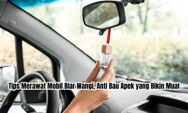 tips merawat mobil biar wangi